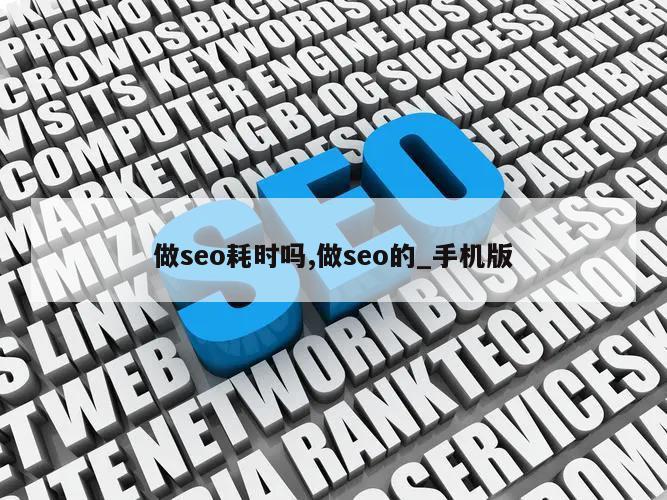 做seo耗时吗,做seo的_手机版