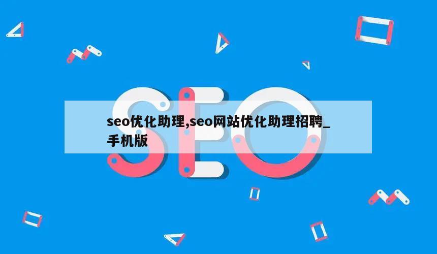 seo优化助理,seo网站优化助理招聘_手机版