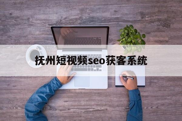 关于抚州短视频seo获客系统的信息